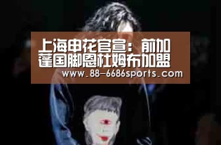 上海申花官宣:前加蓬国脚恩杜姆布加盟 已恢复中国国籍【6686体育】(图2) 6686体育官网