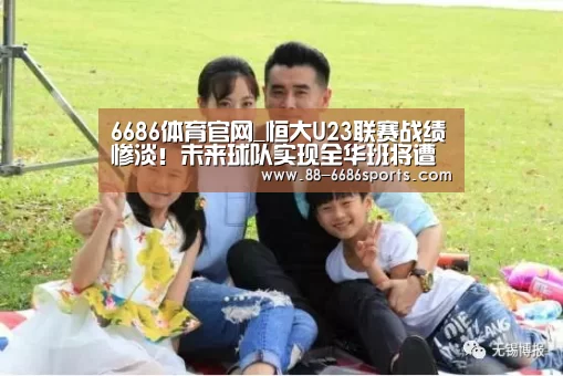 6686体育官网_恒大U23联赛战绩惨淡!未来球队实现全华班将遭遇无人可用!(图3) 6686体育官网