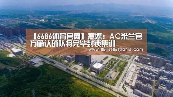 【6686体育官网】意媒:AC米兰官方确认球队将完毕封锁集训(图2) 6686体育
